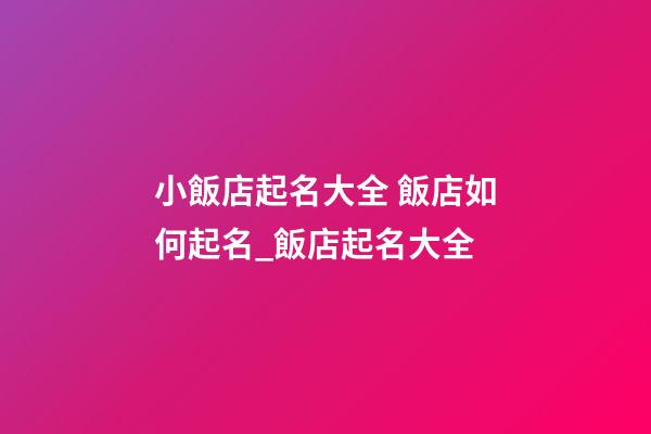 小飯店起名大全 飯店如何起名_飯店起名大全-第1張-店鋪起名-玄機派